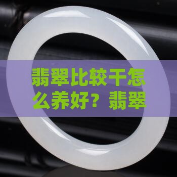 翡翠比较干怎么养
