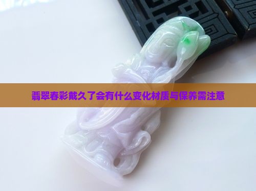 翡翠春彩戴久了会有什么变化