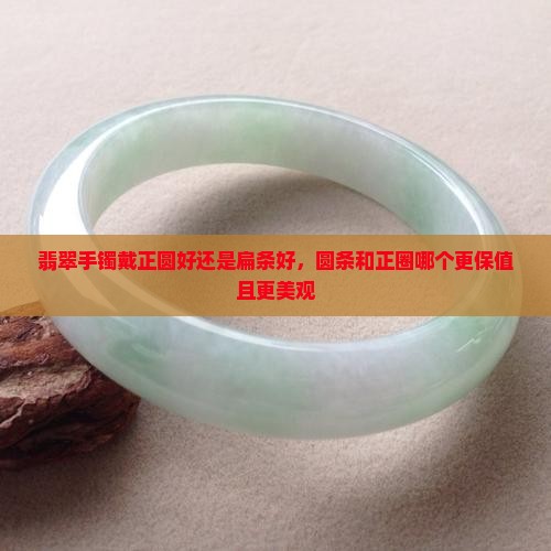 翡翠手镯戴正圆好还是扁条好