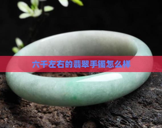 六千左右的玉手镯怎么样