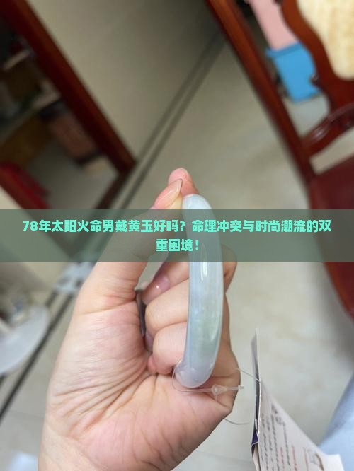 78年太阳火命男戴黄玉好吗
