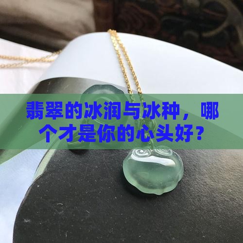 翡翠冰润和冰种有什么差别