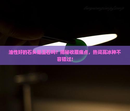 油性好的石头是玉石吗 油性好的石头是玉石吗