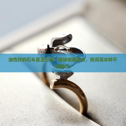油性好的石头是玉石吗 油性好的石头是玉石吗