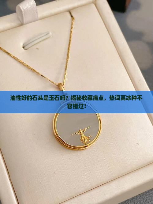 油性好的石头是玉石吗 油性好的石头是玉石吗