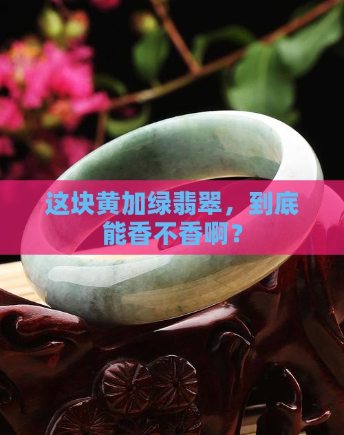 黄加绿翡翠值钱吗