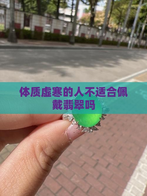 体质虚寒的人不适合戴翡翠吗 体质虚寒的人不适合戴翡翠吗