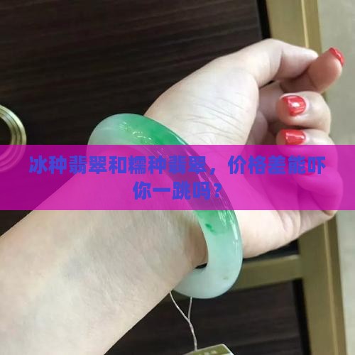翡翠冰种比糯种贵多少