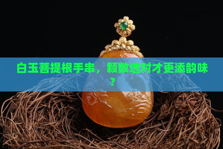 白玉菩提根手串多少颗最好