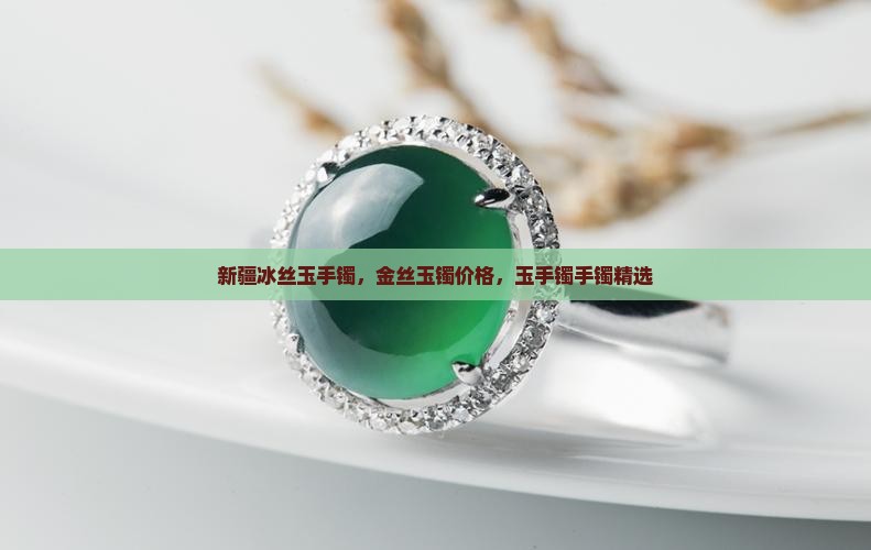 新疆冰丝玉手镯