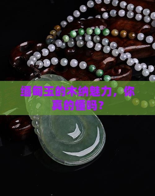 缅甸玉石木纳特点