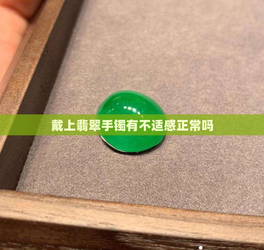 戴上翡翠手镯有不适感正常吗