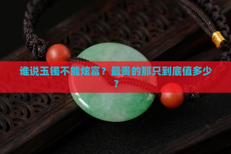 玉石镯子最贵多少钱一只