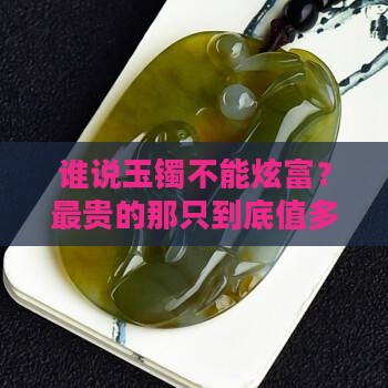 玉石镯子最贵多少钱一只