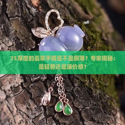 75厚度的翡翠手镯是不是很薄