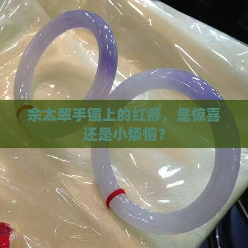 佘太翠手镯有红痧好吗