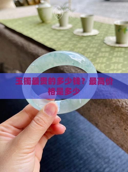 玉镯最贵的多少钱