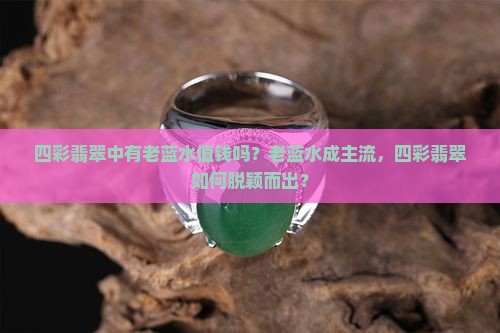 四彩翡翠中有老蓝水值钱吗