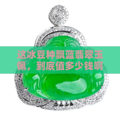 冰豆种飘蓝翡翠玉佩价钱