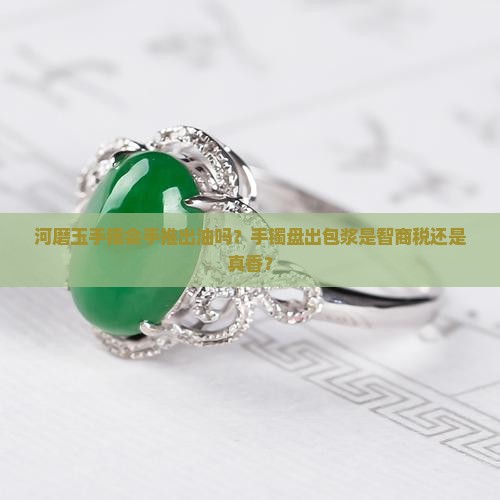 河磨玉手镯会手推出油吗