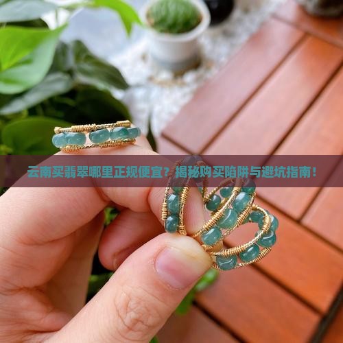 云南买翡翠哪里正规便宜 云南买翡翠哪里正规便宜
