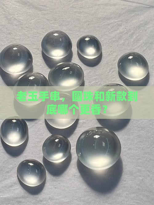 玉手串老型号还是圆珠好