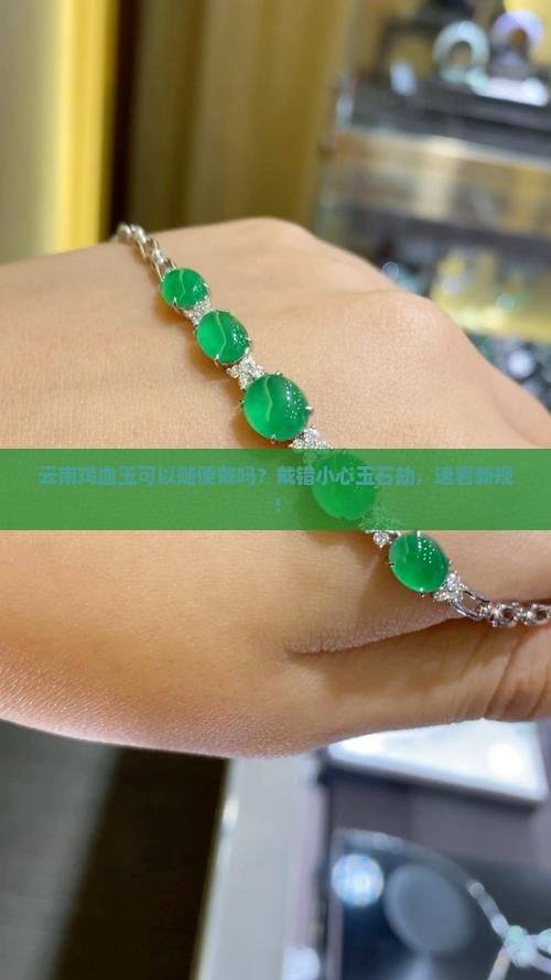 云南鸡血玉可以随便戴吗