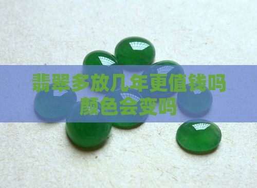 翡翠多放几年更值钱吗 翡翠多放几年更值钱吗