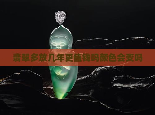 翡翠多放几年更值钱吗 翡翠多放几年更值钱吗
