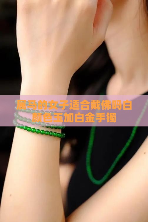 属马的女子适合戴佛吗白颜色玉加白金