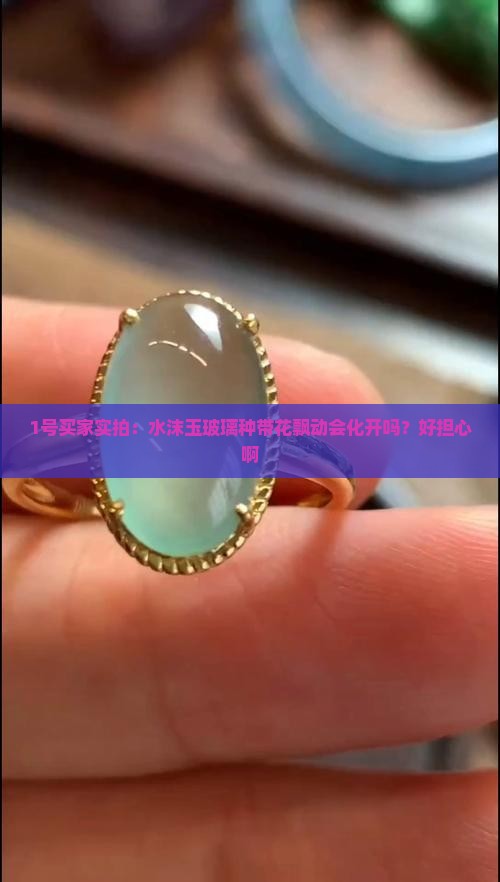 水沫玉玻璃种带上会化开吗