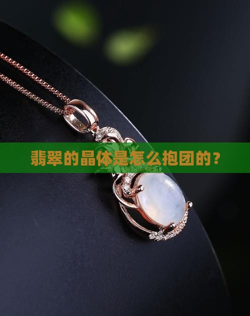 翡翠晶体如何组合的