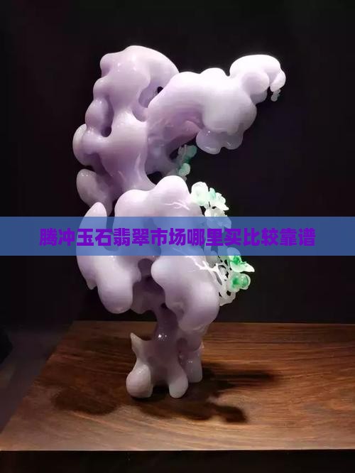 腾冲哪里买玉比较靠谱 腾冲哪里买玉比较靠谱