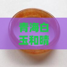 青海白玉和晴水哪个好