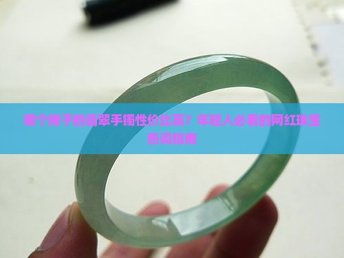 哪个牌子的翡翠手镯性价比高