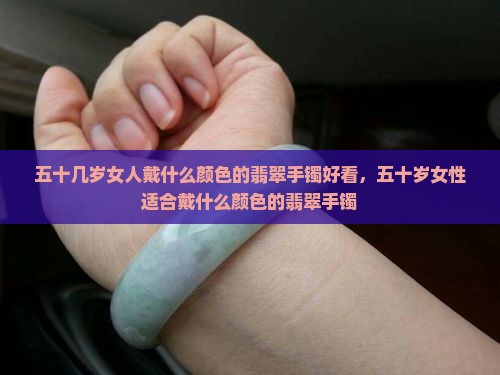 五十几岁女人戴什么颜色的翡翠手镯好看