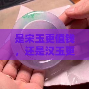 宋代玉值钱还是汉代玉值钱