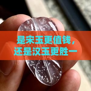 宋代玉值钱还是汉代玉值钱