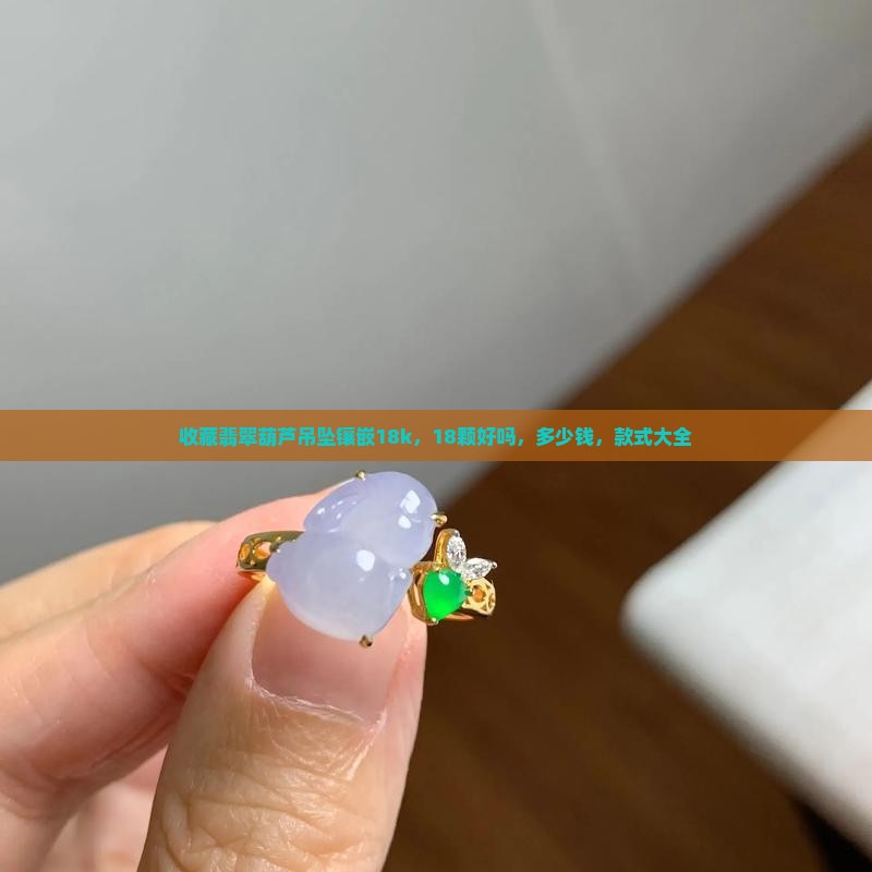 收藏翡翠葫芦吊坠镶嵌18