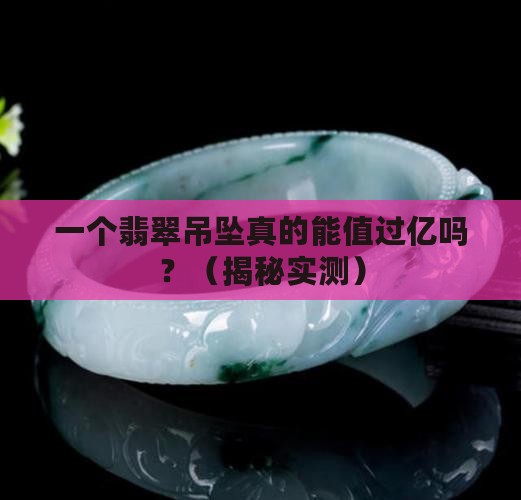 翡翠吊坠过亿值钱吗 翡翠吊坠过亿值钱吗