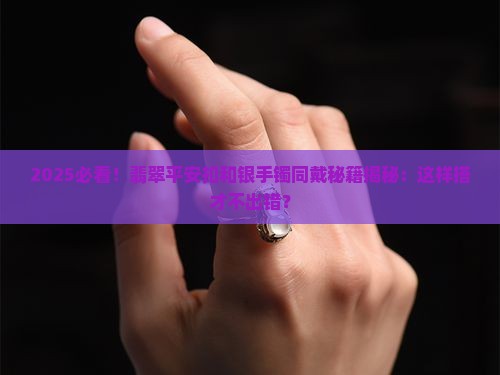 翡翠平安扣和银手镯可以戴一起吗