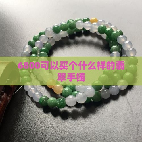 6800可以买个什么样的翡翠手镯