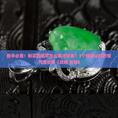 刚买回来的翡翠如何上手好看