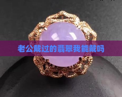 老公戴过的翡翠我能戴吗