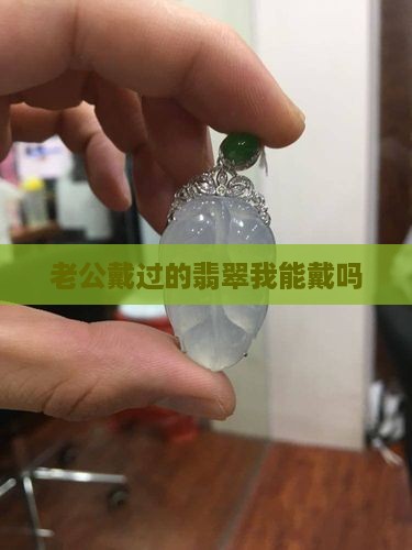 老公戴过的翡翠我能戴吗