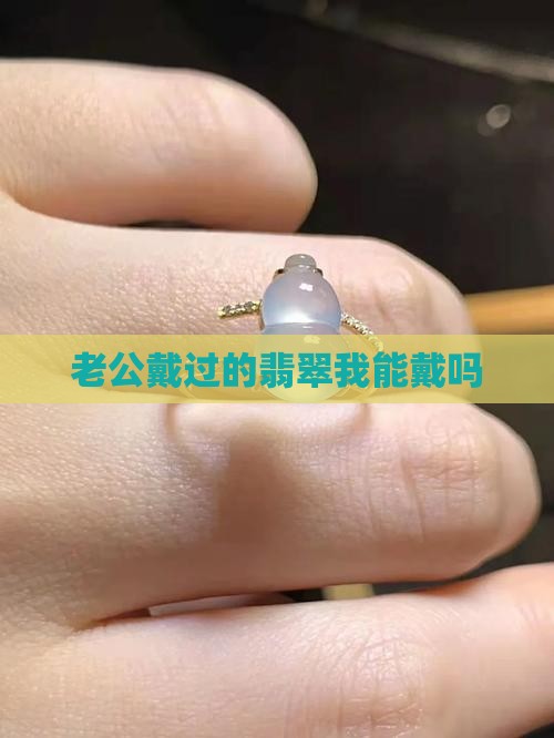 老公戴过的翡翠我能戴吗