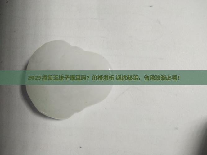 缅甸玉珠子便宜吗