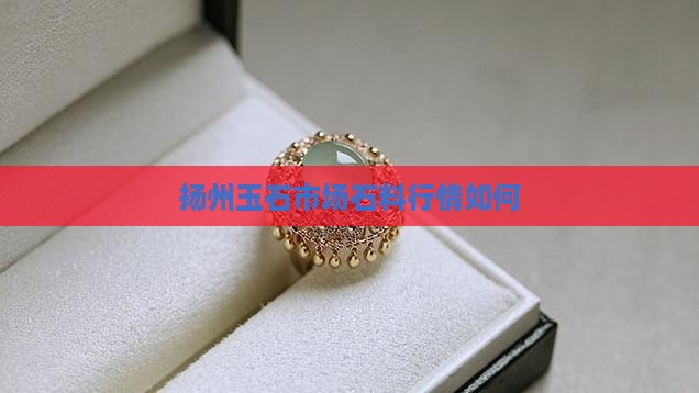 扬州玉石市场怎么样