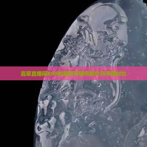 直播间800的翡翠手镯市场价