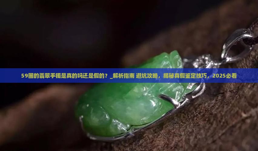 59圈的翡翠手镯是真的吗还是假的